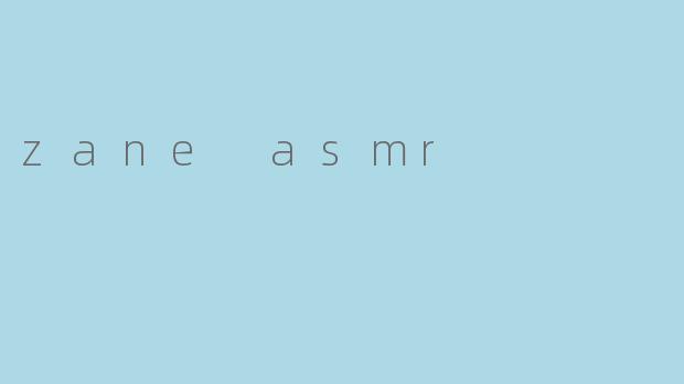 ### Zane ASMR:沉浸在声音的世界